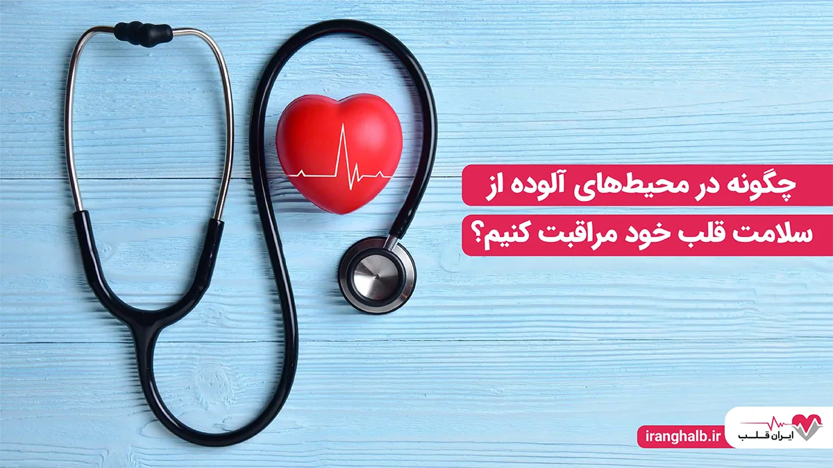 چگونه در محیط های آلوده از سلامت قلب خود مراقبت کنیم؟