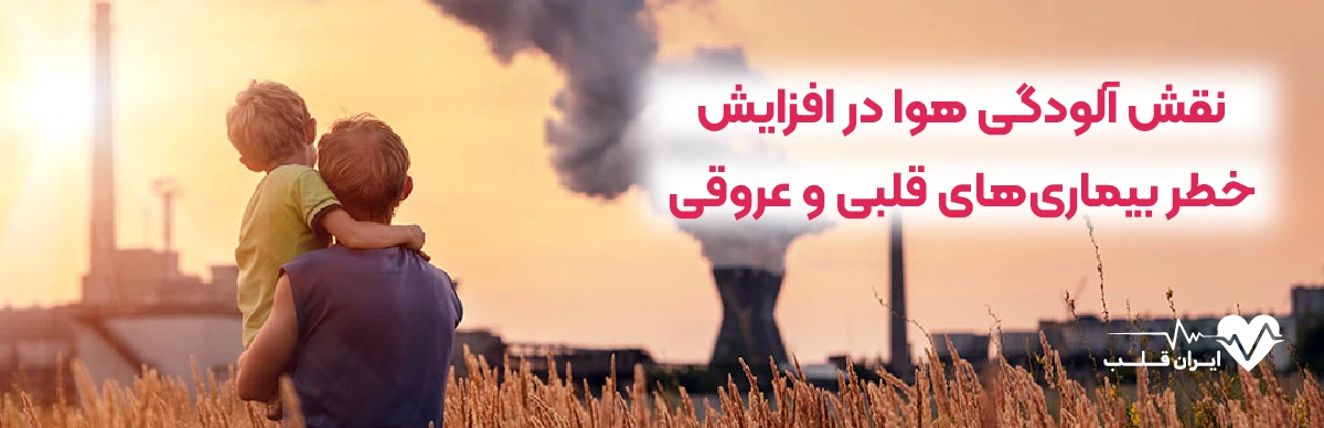 نقش آلودگی هوا در افزایش خطر بیماری های قلبی و عروقی