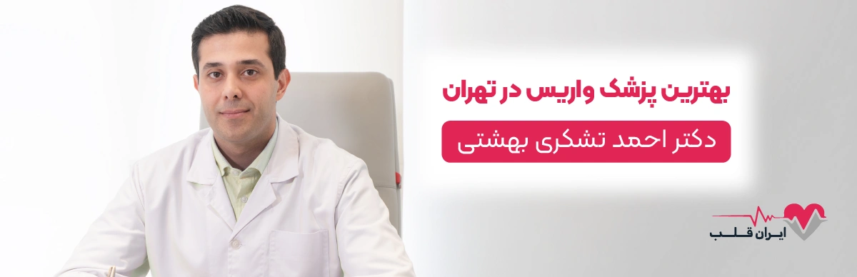 بهترین پزشک واریس در تهران (دکتر احمد تشکری بهشتی)